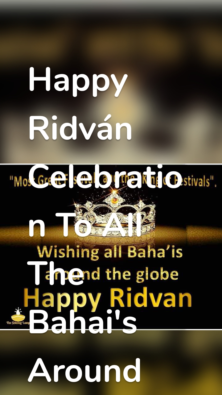 Happy Ridván Celebration To All The Bahai's Around The Globe.